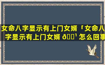 女命八字显示有上门女婿「女命八字显示有上门女婿 🌹 怎么回事」
